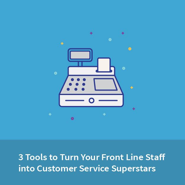 3 Tools to Turn Your Front Line Staff into Customer Service Superstars
