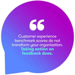 customer experience benchmark scores do not transform your organization. taking action on feedback does